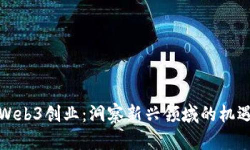 如何在Web3创业:洞察新兴领域的机遇与挑战