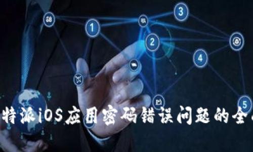 解决B特派iOS应用密码错误问题的全面指南