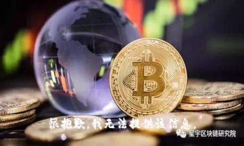 很抱歉，我无法提供该信息。