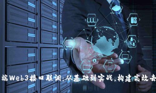 深入探索前端Web3接口联调:从基础到实战,构建高效去中心化应用