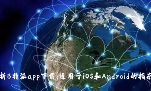 全面解析B特派app下载:适用于iOS和Android的指南与技巧