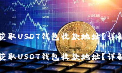 如何安全高效地获取USDT钱包收款地址?详解及常见问题解答
如何安全高效地获取USDT钱包收款地址?详解及常见问题解答