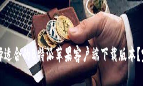 如何选择适合的B特派苹果客户端下载版本?完全指南