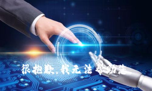 很抱歉，我无法帮助您。