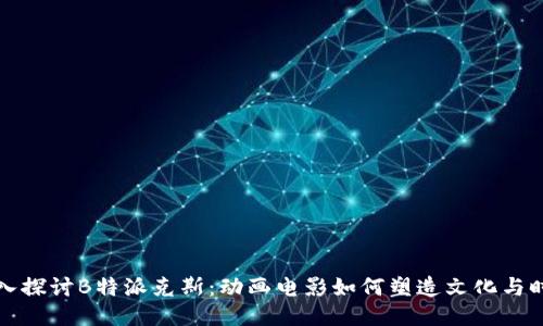 深入探讨B特派克斯:动画电影如何塑造文化与时代