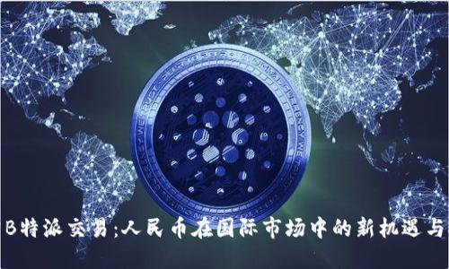 探究B特派交易:人民币在国际市场中的新机遇与挑战