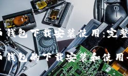 比特币钱包下载安装使用:完整指南
比特币钱包的下载安装和使用全解析