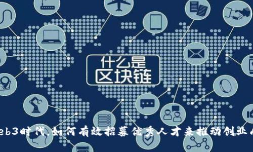 在Web3时代,如何有效招募优秀人才来推动创业成功?