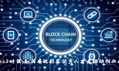 在Web3时代,如何有效招募优秀人才来推动创业成功?