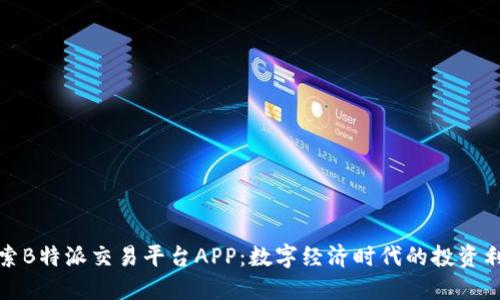 探索B特派交易平台APP：数字经济时代的投资利器