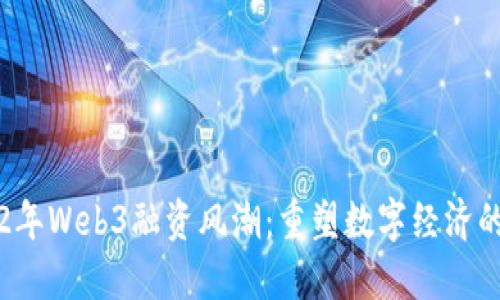 2022年Web3融资风潮:重塑数字经济的未来