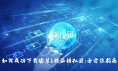 如何成功下载安装b特派模拟器：全方