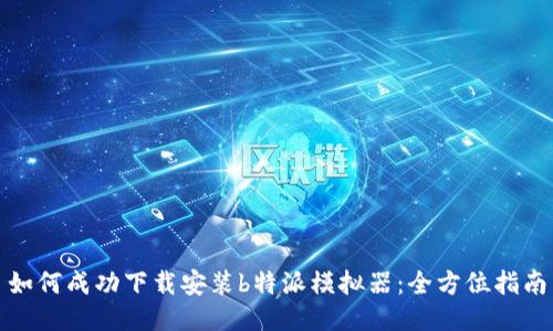 如何成功下载安装b特派模拟器:全方位指南