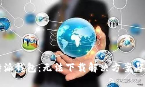 详解比特派钱包:无法下载解决方案与使用指南