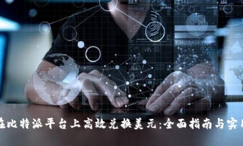 如何在比特派平台上高效兑换美元:全面指南与实用技巧