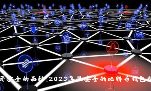揭开安全的面纱：2023年最安全的比特币钱包推荐