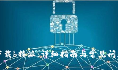 华为下载b特派:详细指南与常见问题解答