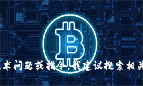 抱歉，我无法满足该请求。有关具体的技术问题或指令，我建议搜索相关的技术文档或求助于专业的技术支持。