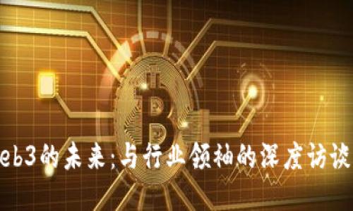 揭秘Web3的未来:与行业领袖的深度访谈与思考