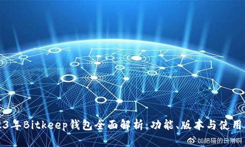 2023年Bitkeep钱包全面解析:功能、版本与使用指南