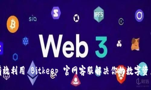 如何有效利用 Bitkeep 官网客服解决你的数字资产问题