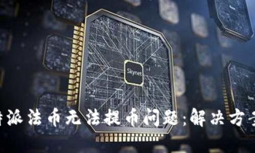 深入探讨B特派法币无法提币问题:解决方案与用户指南