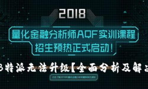 为何B特派无法升级?全面分析及解决指南