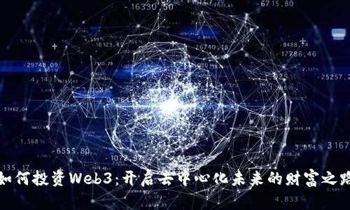 如何投资Web3:开启去中心化未来的财富之路