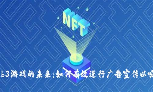 探索Web3游戏的未来:如何有效进行广告宣传以吸引玩家