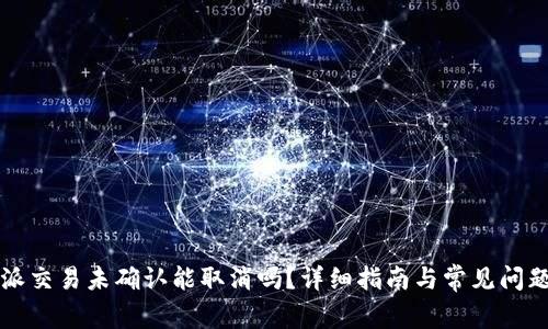 比特派交易未确认能取消吗?详细指南与常见问题解答