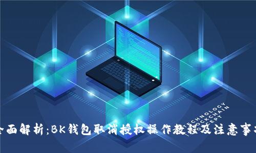 全面解析:BK钱包取消授权操作教程及注意事项