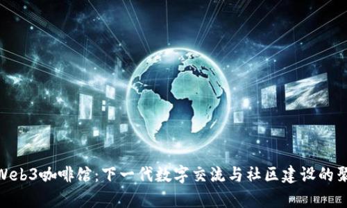 探索Web3咖啡馆:下一代数字交流与社区建设的聚集地