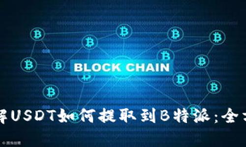 深入了解USDT如何提取到B特派:全方位指南