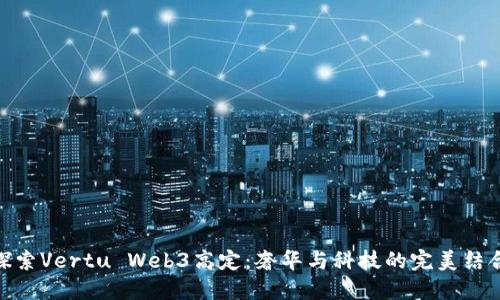 探索Vertu Web3高定:奢华与科技的完美结合