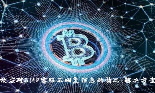 如何有效应对BitP客服不回复信息的情况:解决方案与建议