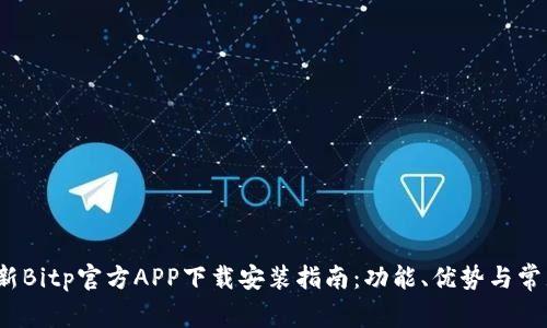 2023年最新Bitp官方APP下载安装指南:功能、优势与常见问题详解
