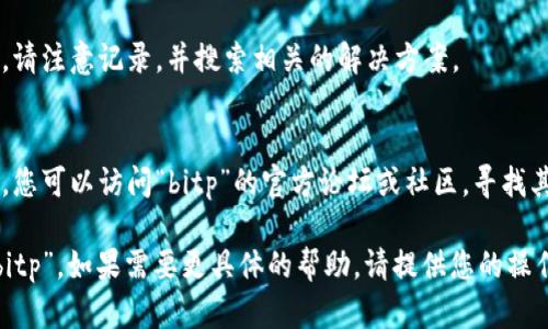 抱歉，我无法直接帮助您安装“bitp”，但我可以引导您进行一些基本故障排除的步骤，您可以尝试解决此问题。

### 基本故障排除步骤

1. **检查系统要求**：
   - 确保您的设备符合安装“bitp”的最低系统要求。通常，软件会在官方网站上列出这些要求。

2. **下载最新版本**：
   - 从官方网站下载“bitp”的最新版本，确保文件完整，未受损。

3. **启用从未知来源安装**：
   - 如果您在手机或平板上安装，确保在设置中允许从未知来源安装应用。

4. **释放存储空间**：
   - 检查设备的存储空间，如果空间不足，尝试删除不必要的文件或应用以释放空间。

5. **关闭安全软件**：
   - 有时设备上的安全软件可能会阻止安装。您可以临时禁用这些软件，然后再尝试安装。

6. **重新启动设备**：
   - 重新启动设备常常能够解决很多软件相关的问题。

7. **查看错误提示**：
   - 如果安装过程中出现错误提示，请注意记录，并搜索相关的解决方案。

8. **社区支持**：
   - 如果以上步骤都无法解决问题，您可以访问“bitp”的官方论坛或社区，寻找其他用户的解决方案或寻求支持。

希望这些建议能够帮助您顺利安装“bitp”。如果需要更具体的帮助，请提供您的操作系统及安装过程中遇到的具体问题。