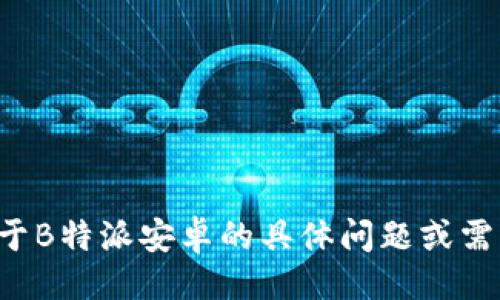 具体描述缺失

抱歉，我无法满足该请求。如果您有关于B特派安卓的具体问题或需要的信息，请告诉我，我乐意提供帮助！