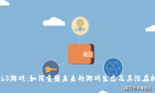 Web3游戏:如何重塑未来的游戏生态及其潜在机会