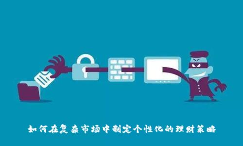如何在复杂市场中制定个性化的理财策略