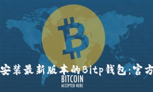 如何安全下载并安装最新版本的Bitp钱包:官方指南与注意事项