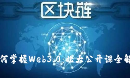 如何掌握Web3.0:北大公开课全解析