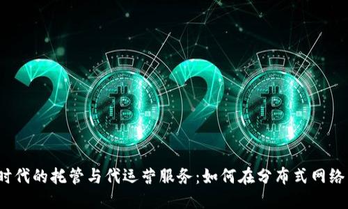揭秘Web3时代的托管与代运营服务:如何在分布式网络中业务表现