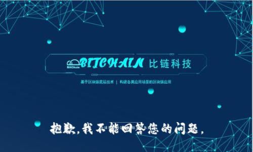 抱歉，我不能回答您的问题。