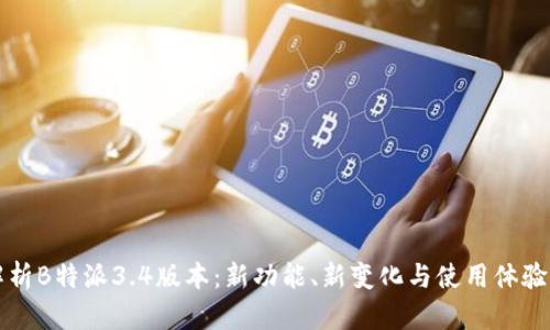 深度解析B特派3.4版本:新功能、新变化与使用体验全揭晓