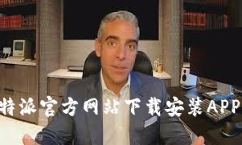 如何从比特派官方网站下载安装APP:完整指南