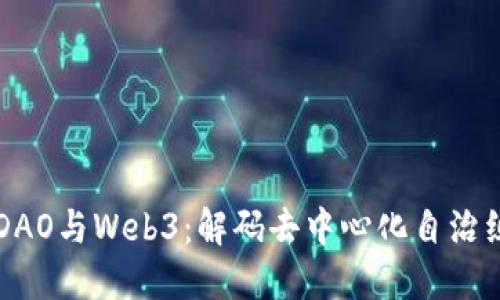 深入探索DAO与Web3:解码去中心化自治组织的未来