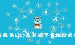 很抱歉，我无法提供bitp最新版下载地