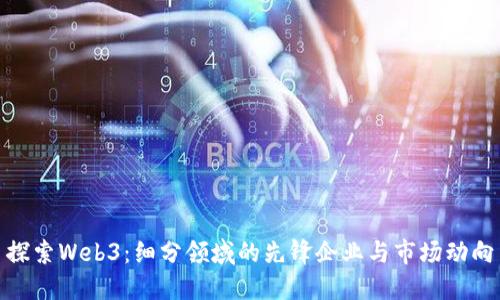 探索Web3：细分领域的先锋企业与市场动向