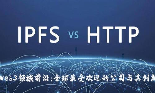 探索Web3领域前沿：全球最受欢迎的公司与其创新之路